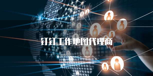 钉钉工作地图代理商
