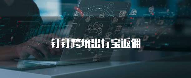 钉钉跨境出行宝返佣