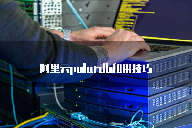 阿里云polardb租用技巧