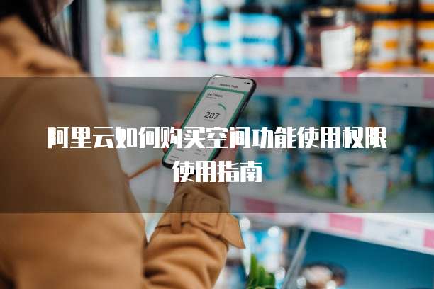 阿里云如何购买空间功能使用权限使用指南