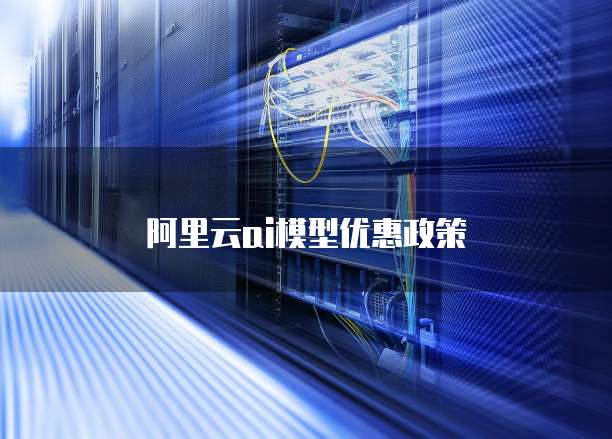 阿里云ai模型优惠政策