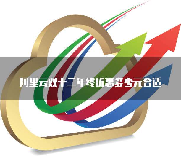 阿里云双十二年终优惠多少元合适