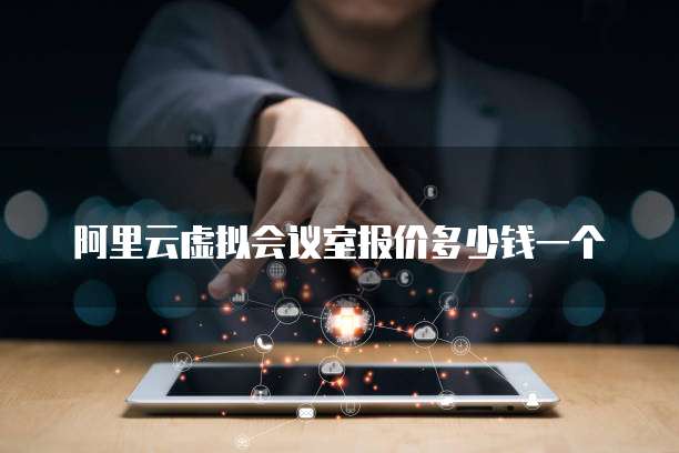 阿里云虚拟会议室报价多少钱一个
