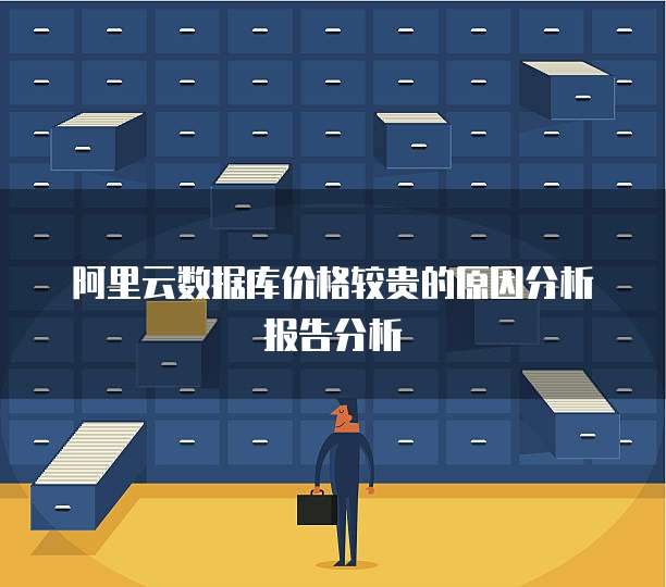 阿里云数据库价格较贵的原因分析报告分析