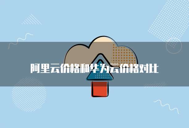 阿里云价格和华为云价格对比