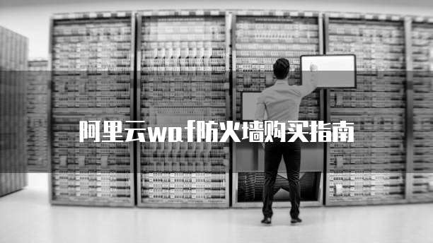 阿里云waf防火墙购买指南