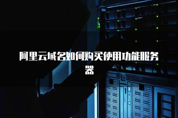 阿里云域名如何购买使用功能服务器