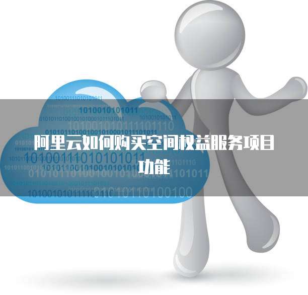 阿里云如何购买空间权益服务项目功能