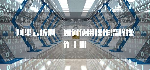 阿里云优惠劵如何使用操作流程操作手册