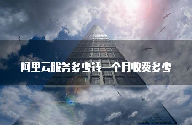 阿里云服务多少钱一个月收费多少