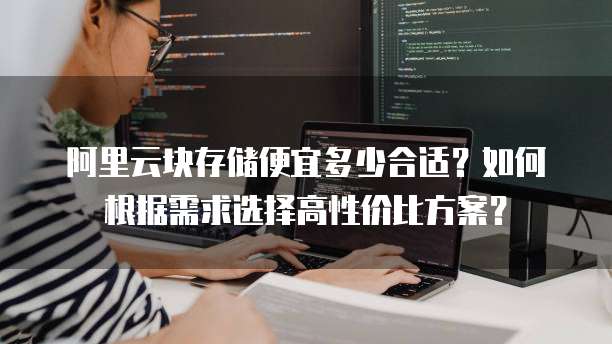 阿里云块存储便宜多少合适?如何根据需求选择高性价比方案?