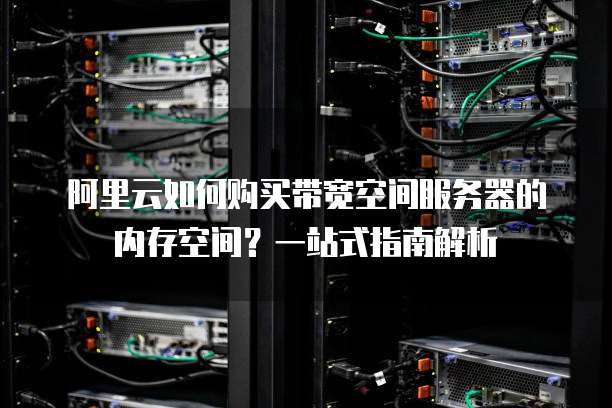 阿里云如何购买带宽空间服务器的内存空间?一站式指南解析