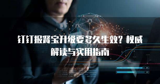 钉钉报餐宝升级要多久生效?权威解读与实用指南