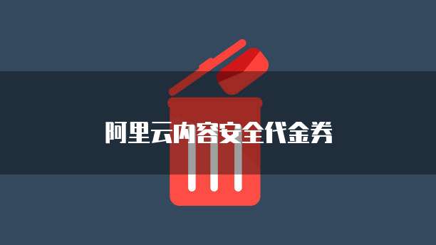 阿里云内容安全代金券