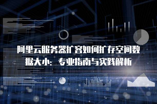 阿里云服务器扩容如何扩存空间数据大小：专业指南与实践解析