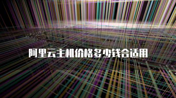 阿里云主机价格多少钱合适用