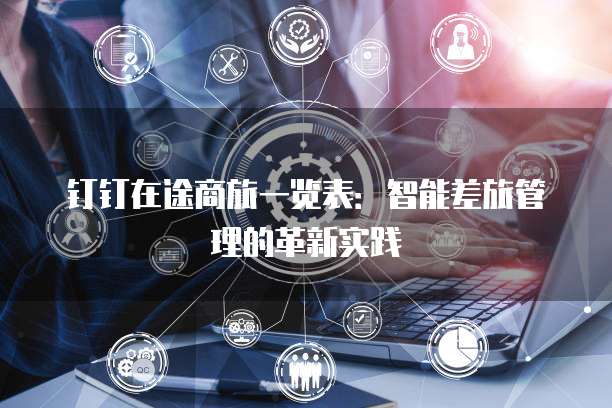 钉钉在途商旅一览表：智能差旅管理的革新实践