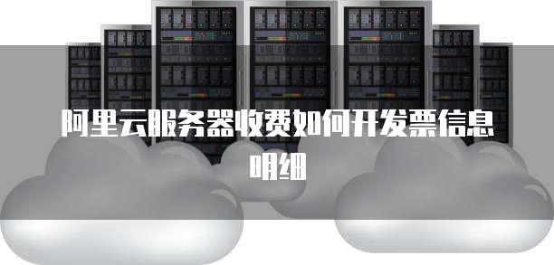 阿里云服务器收费如何开发票信息明细
