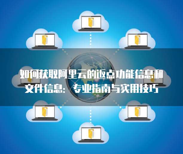 如何获取阿里云的返点功能信息和文件信息:专业指南与实用技巧