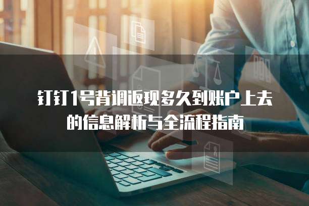 钉钉1号背调返现多久到账户上去的信息解析与全流程指南