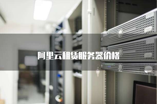 阿里云租赁服务器价格