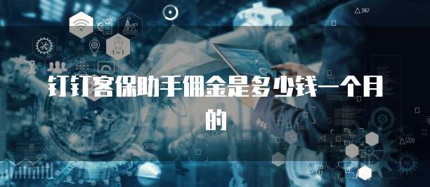 钉钉客保助手佣金是多少钱一个月的