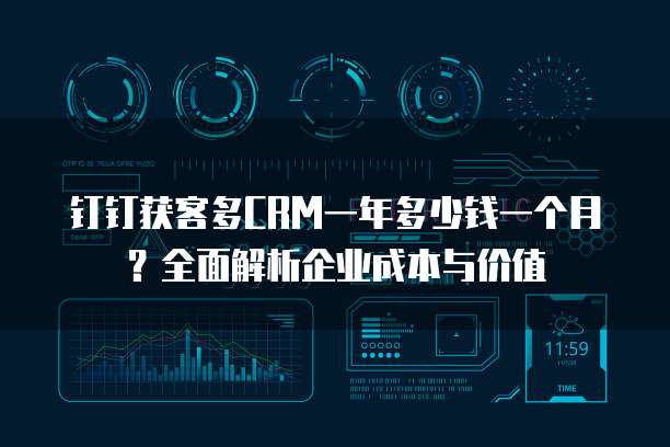 钉钉获客多CRM一年多少钱一个月?全面解析企业成本与价值
