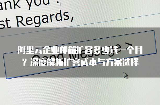 阿里云企业邮箱扩容多少钱一个月?深度解析扩容成本与方案选择