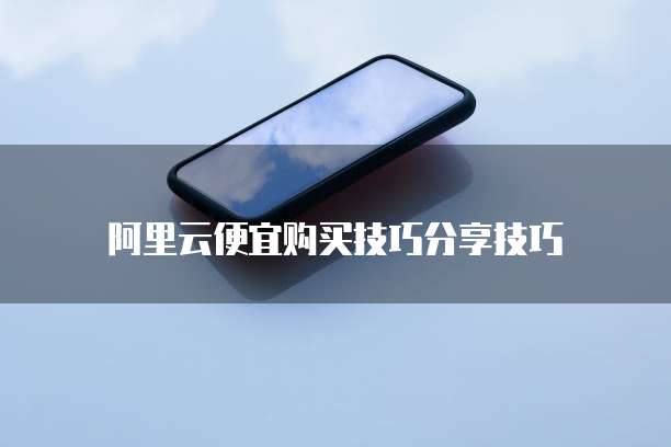 阿里云便宜购买技巧分享技巧