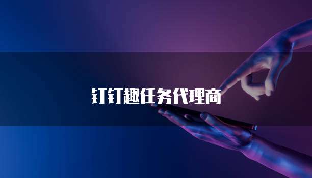钉钉趣任务代理商