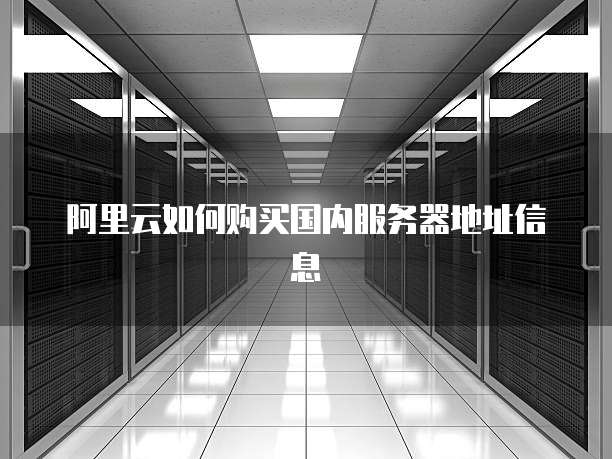 阿里云如何购买国内服务器地址信息