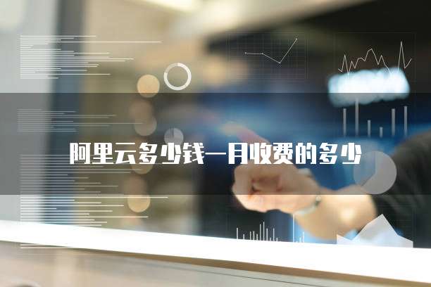 阿里云多少钱一月收费的多少