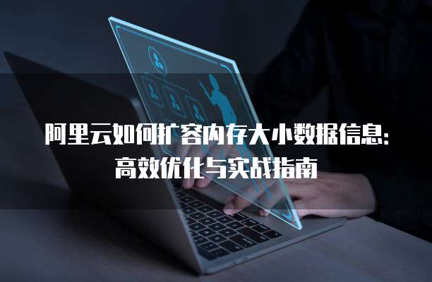 阿里云如何扩容内存大小数据信息:高效优化与实战指南
