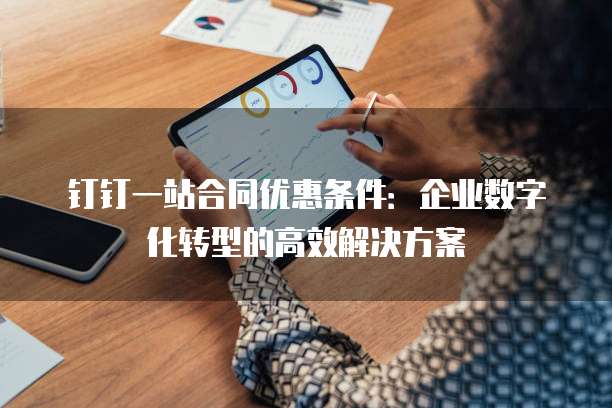 钉钉一站合同优惠条件:企业数字化转型的高效解决方案