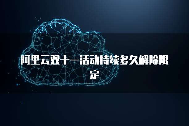 阿里云双十一活动持续多久解除限定