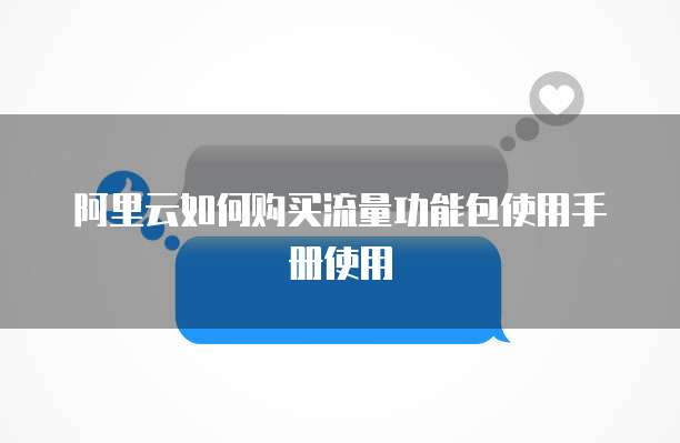 阿里云如何购买流量功能包使用手册使用