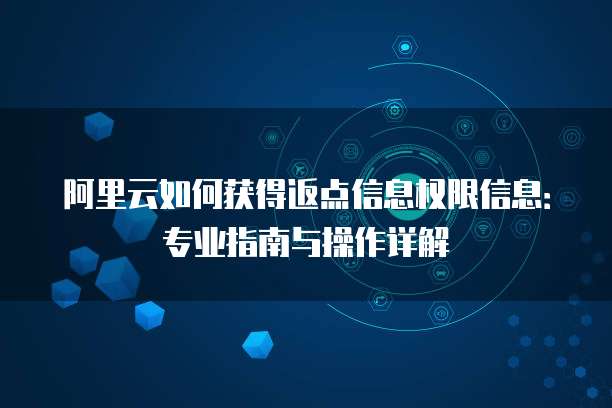 阿里云如何获得返点信息权限信息:专业指南与操作详解