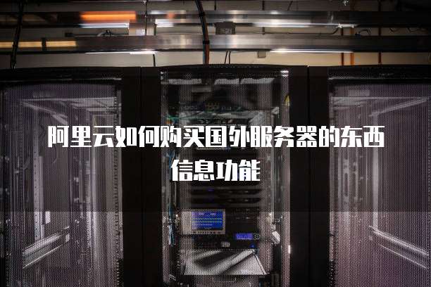 阿里云如何购买国外服务器的东西信息功能