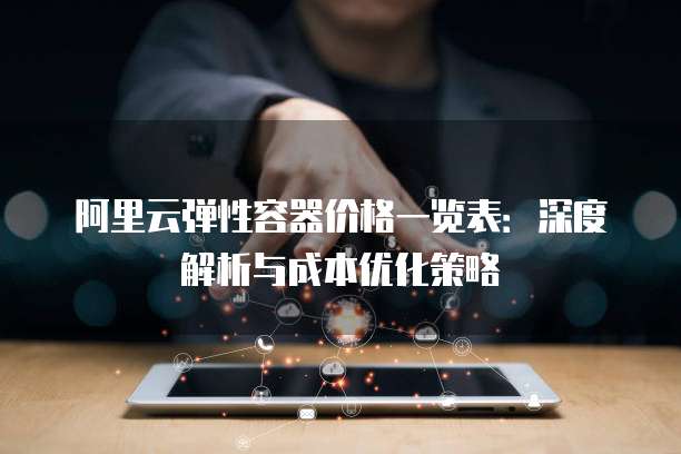阿里云弹性容器价格一览表:深度解析与成本优化策略