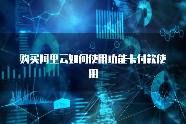 购买阿里云如何使用功能卡付款使用