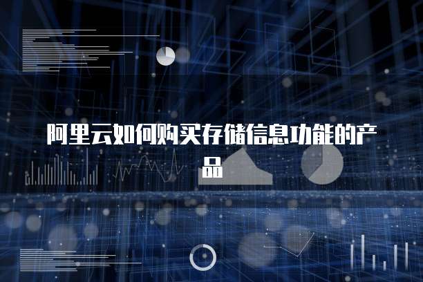阿里云如何购买存储信息功能的产品