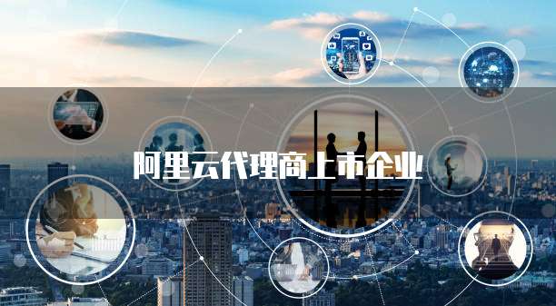 阿里云代理商上市企业