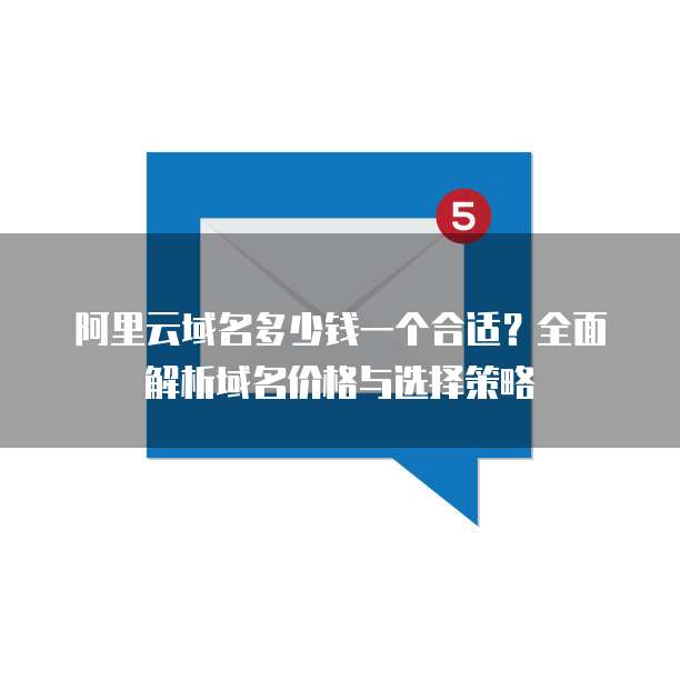阿里云域名多少钱一个合适?全面解析域名价格与选择策略