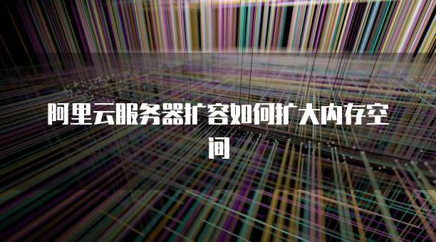 阿里云服务器扩容如何扩大内存空间