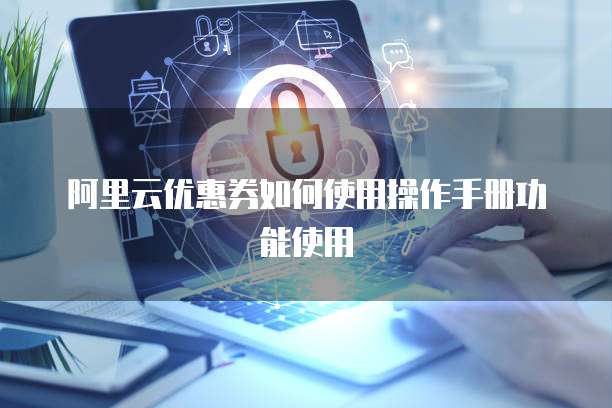 阿里云优惠券如何使用操作手册功能使用