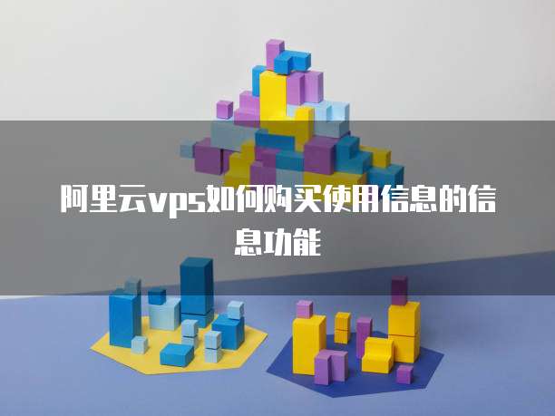 阿里云vps如何购买使用信息的信息功能