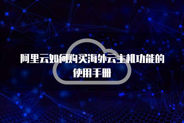 阿里云如何购买海外云主机功能的使用手册