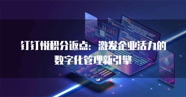 钉钉悦积分返点:激发企业活力的数字化管理新引擎