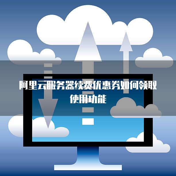 阿里云服务器续费优惠券如何领取使用功能