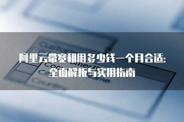 阿里云带宽租用多少钱一个月合适:全面解析与实用指南